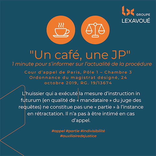 Un café une JP - ’huissier qui a exécuté la mesure d’instruction in futurum (en qualité de « mandataire » du juge des requêtes) ne constitue pas une « partie » à l’instance en rétractation. Il n’a pas à être intimé en cas d’appel.